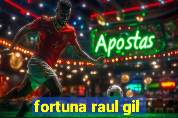 fortuna raul gil